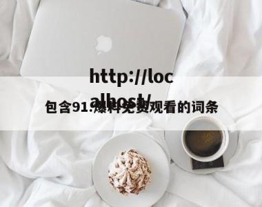 包含91.爆料免费观看的词条