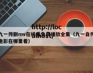九一传剧mv在线看免费播放全集（九一自传电影在哪里看）